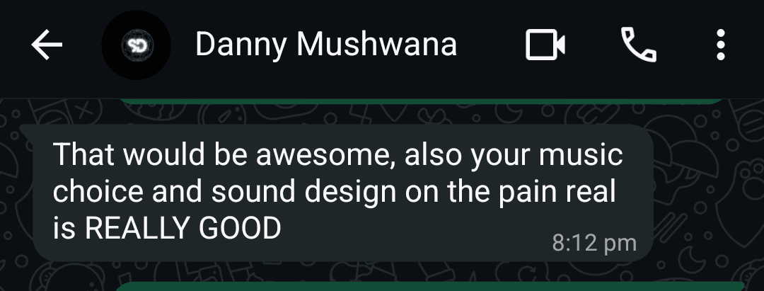 WhatsApp message from Danny Mushwana: That would be awesome, also your music choice and sound design on the pain real is REALLY GOOD