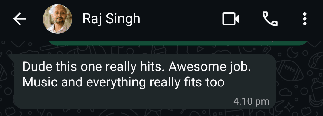 WhatsApp message from Raj Singh: Dude this one really hits. Awesome job. Music and everything really fits too